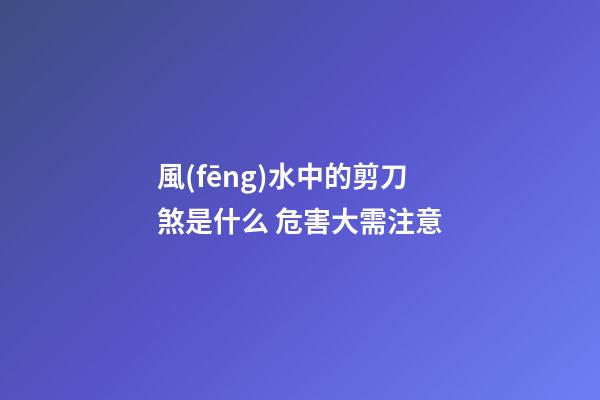 風(fēng)水中的剪刀煞是什么 危害大需注意